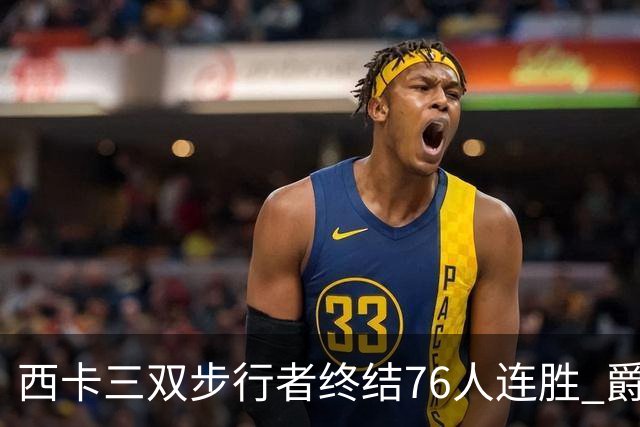 西卡三双步行者终结76人连胜 爵士送奇才7连败