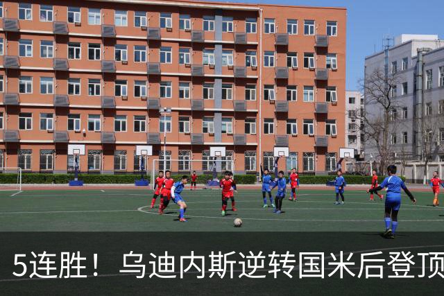 5连胜！乌迪内斯逆转国米后登顶 创队史22年最佳开局